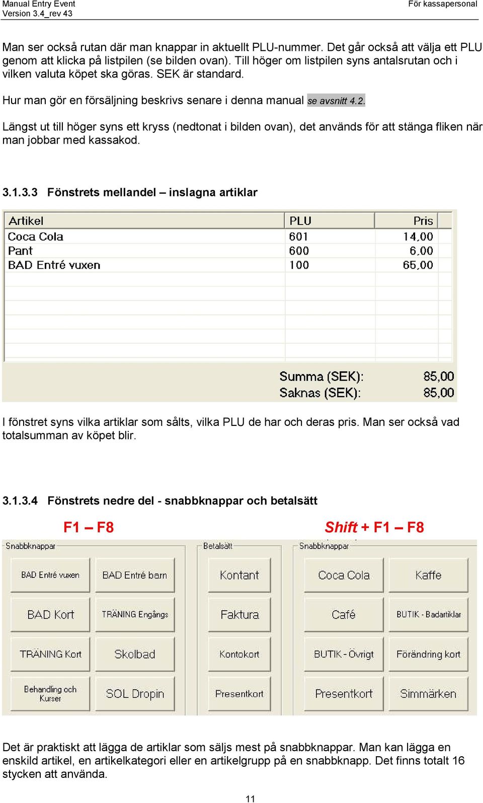 Längst ut till höger syns ett kryss (nedtonat i bilden ovan), det används för att stänga fliken när man jobbar med kassakod. 3.