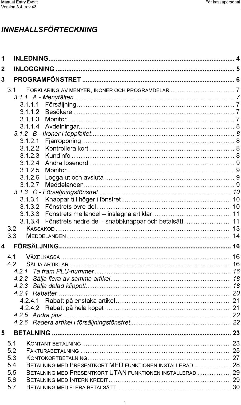 .. 9 3.1.2.6 Logga ut och avsluta... 9 3.1.2.7 Meddelanden... 9 3.1.3 C - Försäljningsfönstret... 10 3.1.3.1 Knappar till höger i fönstret... 10 3.1.3.2 Fönstrets övre del... 10 3.1.3.3 Fönstrets mellandel inslagna artiklar.
