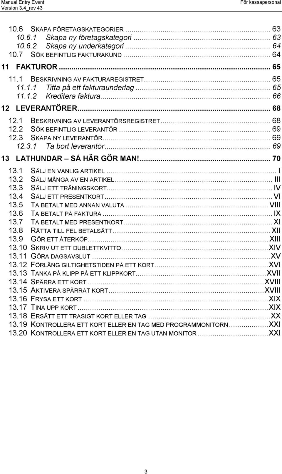 .. 69 12.3 SKAPA NY LEVERANTÖR... 69 12.3.1 Ta bort leverantör... 69 13 LATHUNDAR SÅ HÄR GÖR MAN!... 70 13.1 SÄLJ EN VANLIG ARTIKEL... I 13.2 SÄLJ MÅNGA AV EN ARTIKEL... III 13.