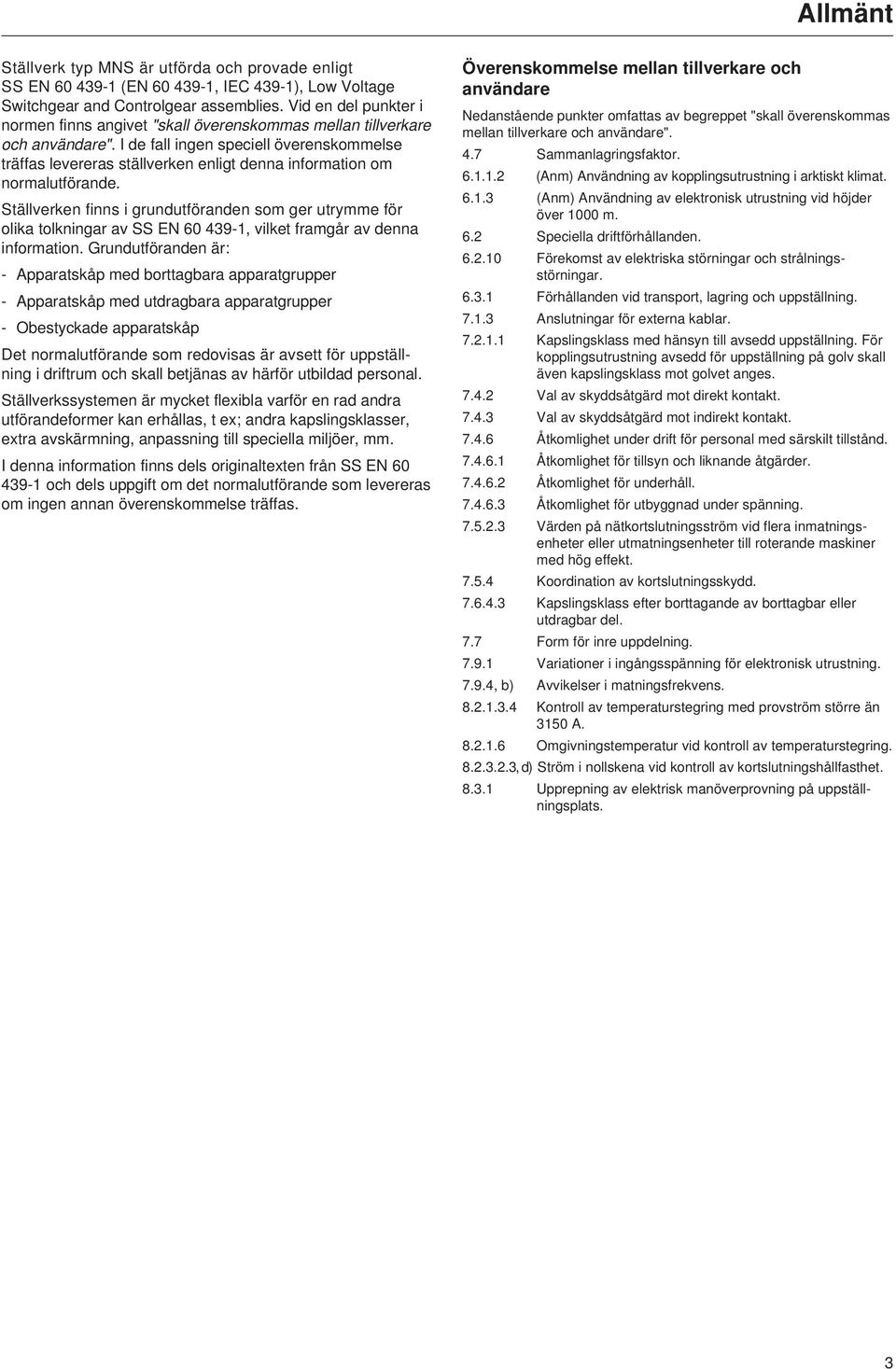 I de fall ingen speciell överenskommelse träffas levereras ställverken enligt denna information om normalutförande.