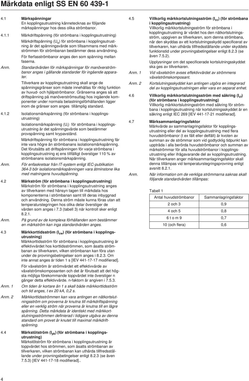 . Märkdriftspänning (för strömbana i kopplingsutrustning) Märkdriftspänning (U e ) för strömbana i kopplingsutrustning är det spänningsvärde som tillsammans med märkströmmen för strömbanan bestämmer