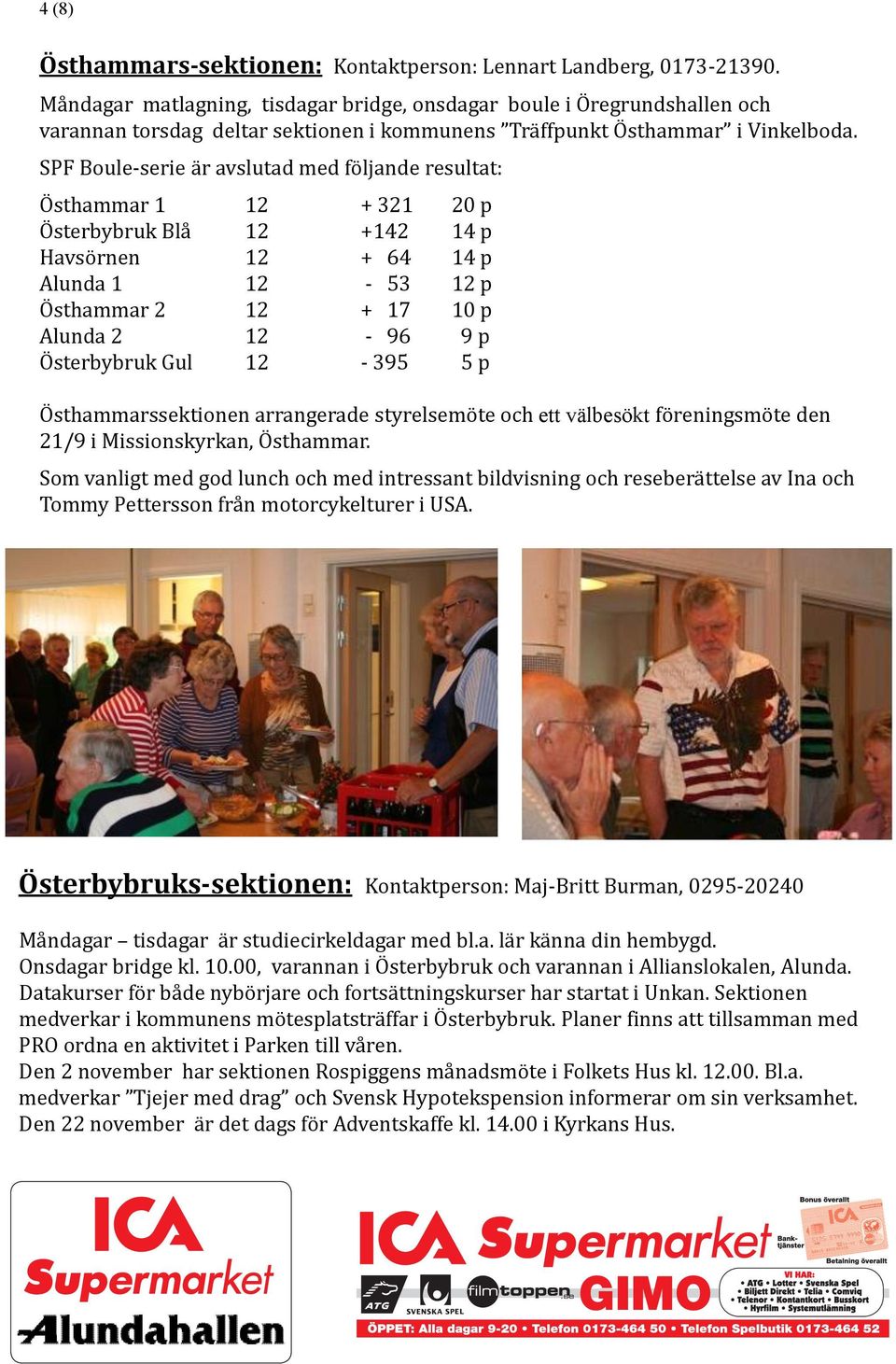 SPF Boule-serie är avslutad med följande resultat: Östhammar 1 12 + 321 20 p Österbybruk Blå 12 +142 14 p Havsörnen 12 + 64 14 p Alunda 1 12-53 12 p Östhammar 2 12 + 17 10 p Alunda 2 12-96 9 p