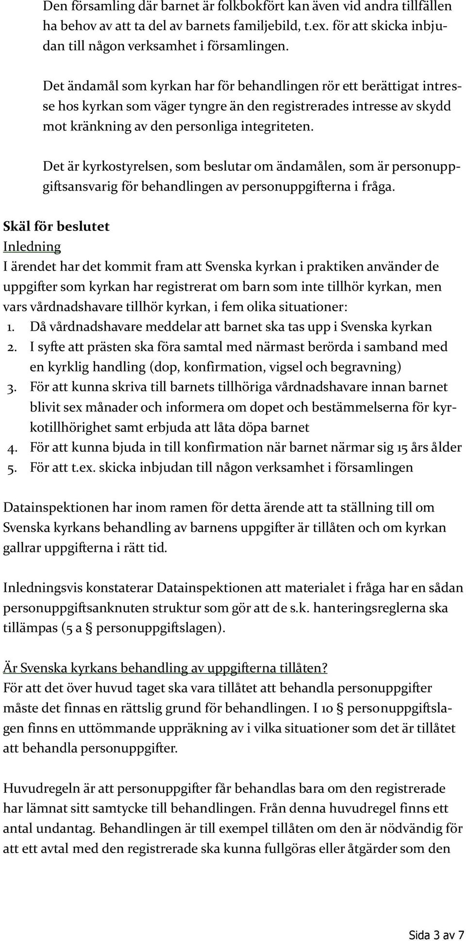 Det är kyrkostyrelsen, som beslutar om ändamålen, som är personuppgiftsansvarig för behandlingen av personuppgifterna i fråga.