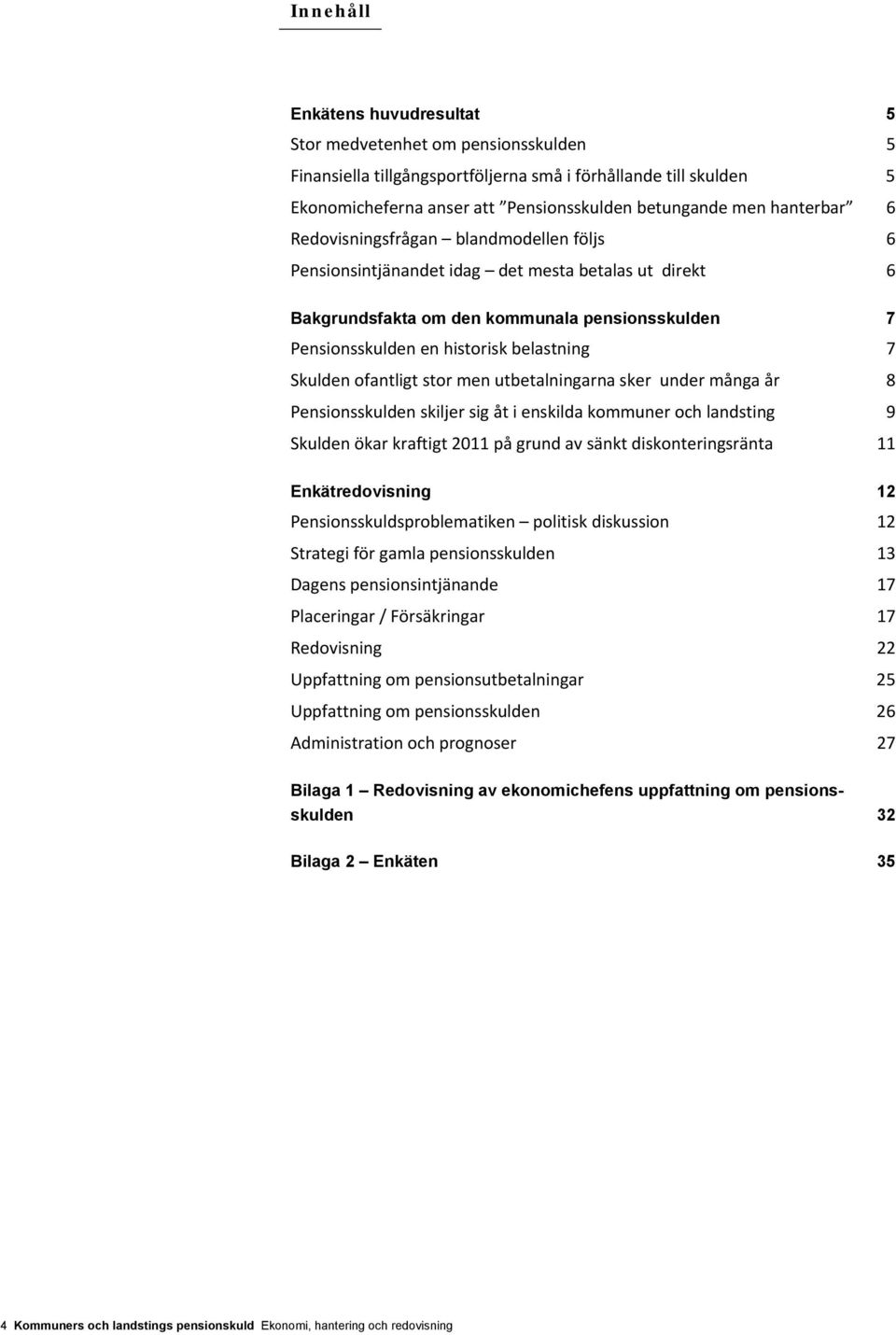 Skulden ofantligt stor men utbetalningarna sker under många år 8 Pensionsskulden skiljer sig åt i enskilda kommuner och landsting 9 Skulden ökar kraftigt 211 på grund av sänkt diskonteringsränta 11