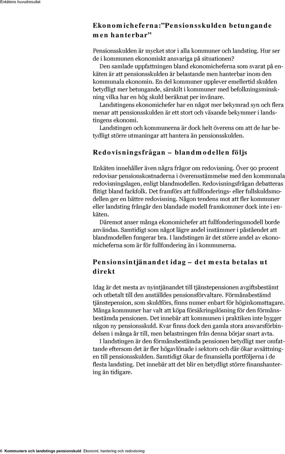 Den samlade uppfattningen bland ekonomicheferna som svarat på enkäten är att pensionsskulden är belastande men hanterbar inom den kommunala ekonomin.