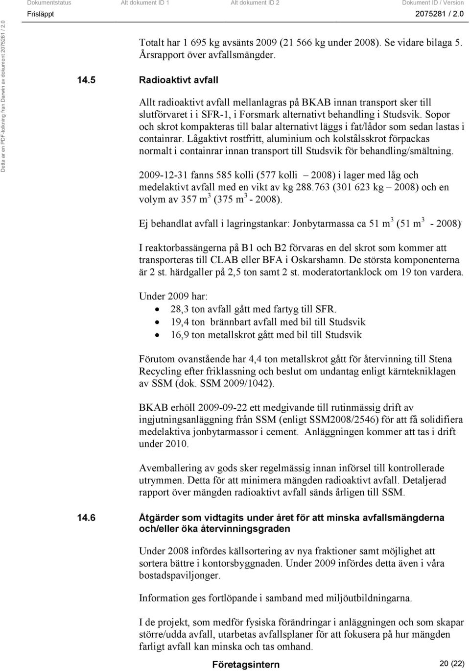 Sopor och skrot kompakteras till balar alternativt läggs i fat/lådor som sedan lastas i containrar.