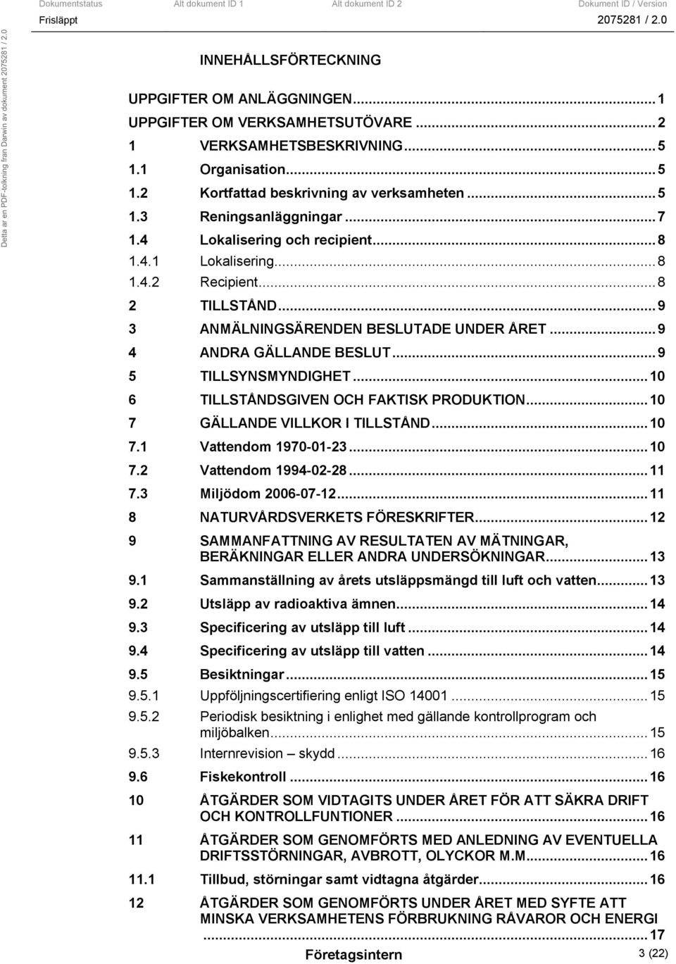 ..10 6 TILLSTÅNDSGIVEN OCH FAKTISK PRODUKTION...10 7 GÄLLANDE VILLKOR I TILLSTÅND...10 7.1 Vattendom 1970-01-23...10 7.2 Vattendom 1994-02-28...11 7.3 Miljödom 2006-07-12.