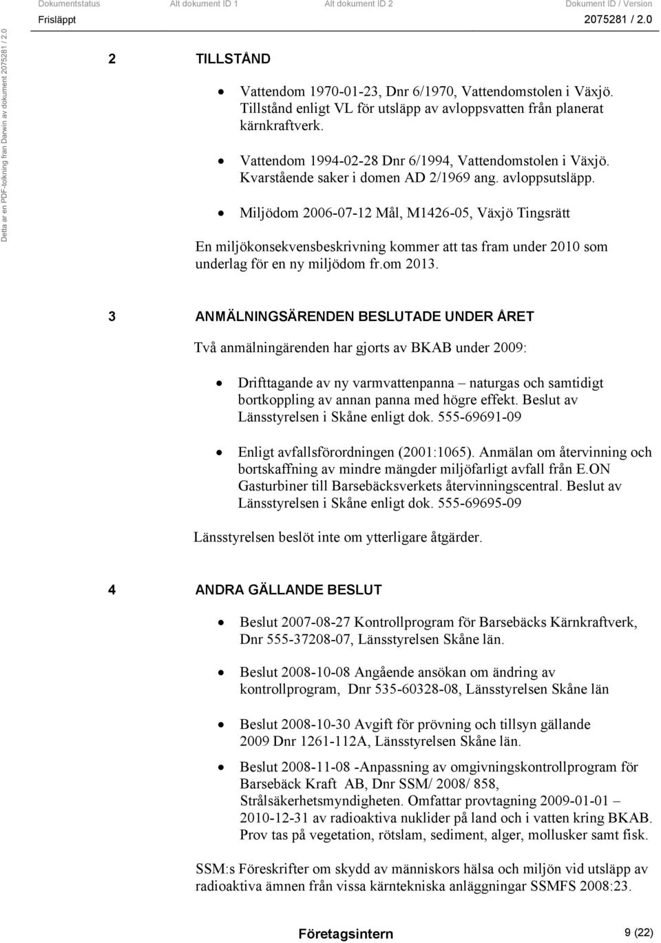 Miljödom 2006-07-12 Mål, M1426-05, Växjö Tingsrätt En miljökonsekvensbeskrivning kommer att tas fram under 2010 som underlag för en ny miljödom fr.om 2013.