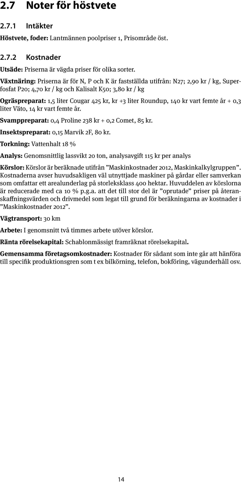 Roundup, 140 kr vart femte år + 0,3 liter Väto, 14 kr vart femte år. Svamppreparat: 0,4 Proline 238 kr + 0,2 Comet, 85 kr. Insektspreparat: 0,15 Marvik 2F, 80 kr.