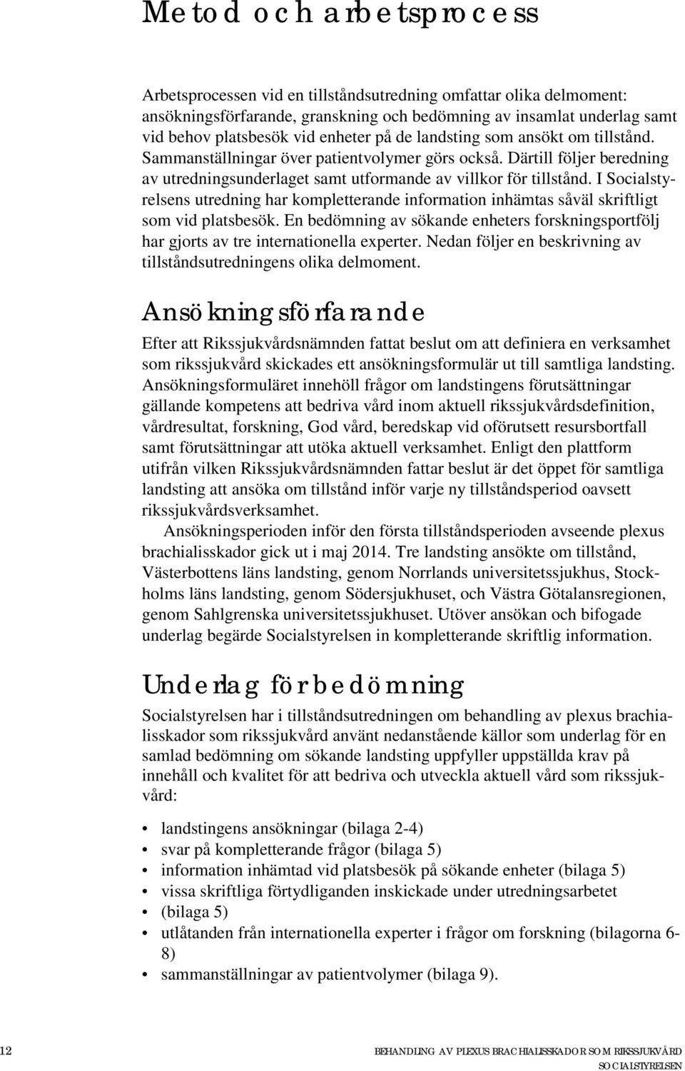 I Socialstyrelsens utredning har kompletterande information inhämtas såväl skriftligt som vid platsbesök.