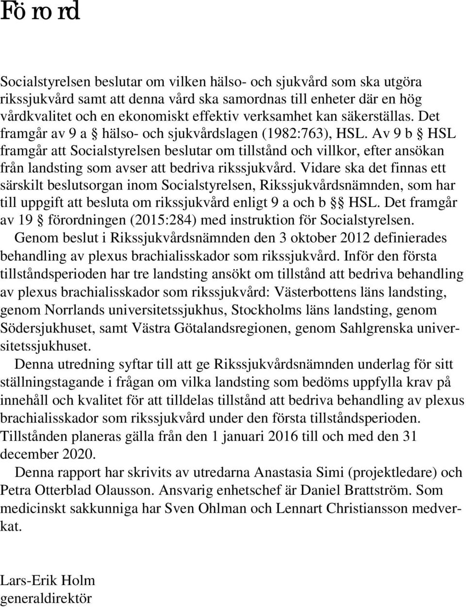 Av 9 b HSL framgår att Socialstyrelsen beslutar om tillstånd och villkor, efter ansökan från landsting som avser att bedriva rikssjukvård.