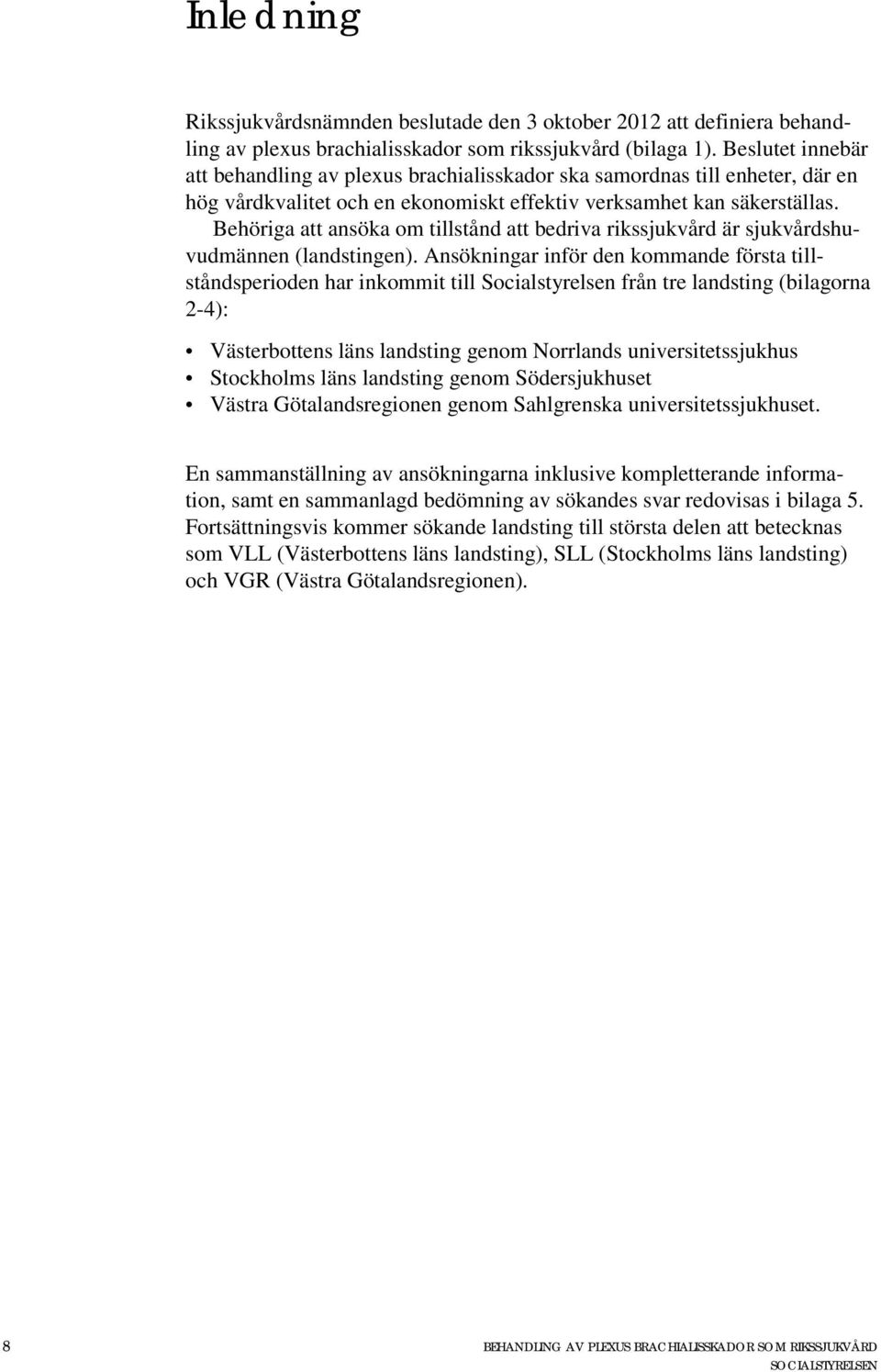 Behöriga att ansöka om tillstånd att bedriva rikssjukvård är sjukvårdshuvudmännen (landstingen).
