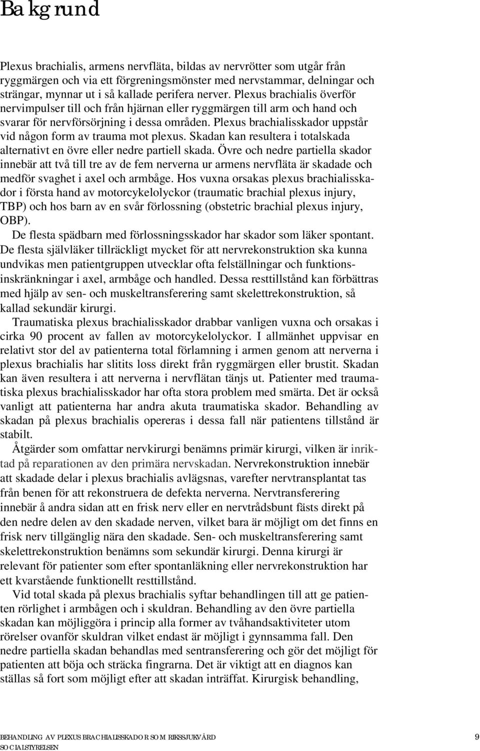 Plexus brachialisskador uppstår vid någon form av trauma mot plexus. Skadan kan resultera i totalskada alternativt en övre eller nedre partiell skada.