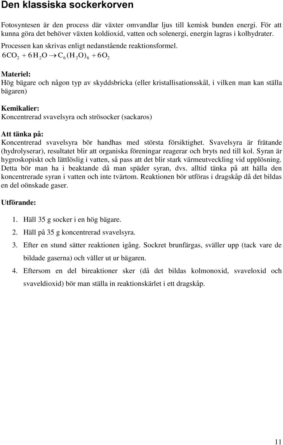 6CO 6 H O C ( H O) O 6 6 6 Materiel: Hög bägare och någon typ av skyddsbricka (eller kristallisationsskål, i vilken man kan ställa bägaren) Kemikalier: Koncentrerad svavelsyra och strösocker