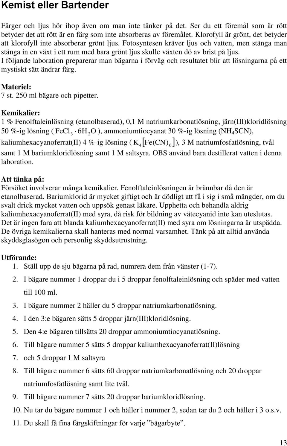 Fotosyntesen kräver ljus och vatten, men stänga man stänga in en växt i ett rum med bara grönt ljus skulle växten dö av brist på ljus.