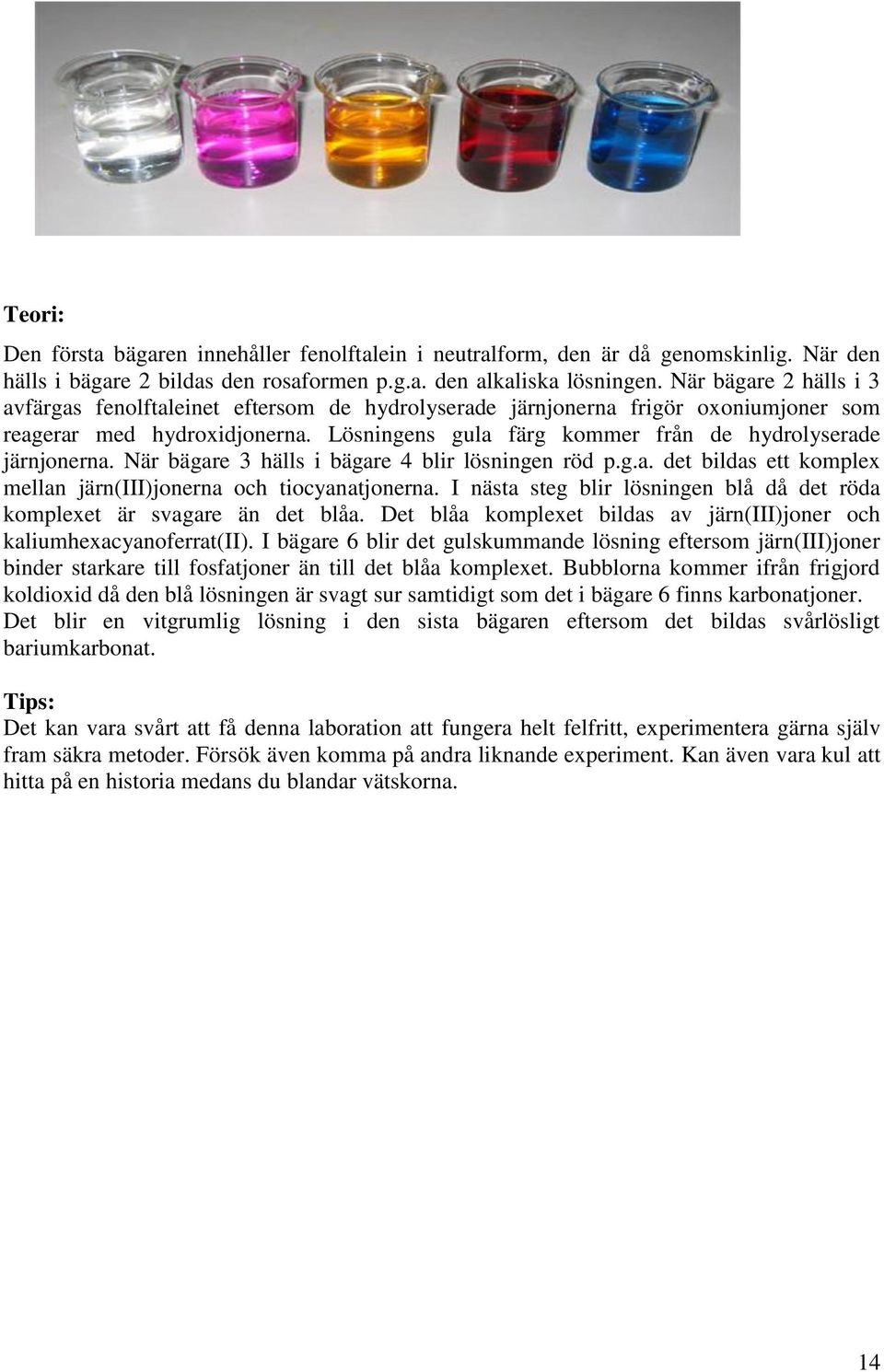 När bägare 3 hälls i bägare 4 blir lösningen röd p.g.a. det bildas ett komplex mellan järn(iii)jonerna och tiocyanatjonerna.