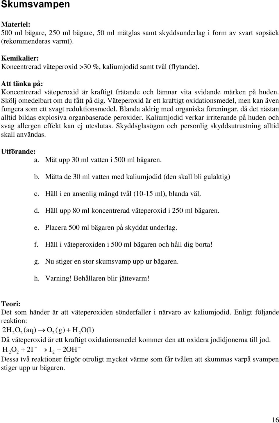 Skölj omedelbart om du fått på dig. Väteperoxid är ett kraftigt oxidationsmedel, men kan även fungera som ett svagt reduktionsmedel.