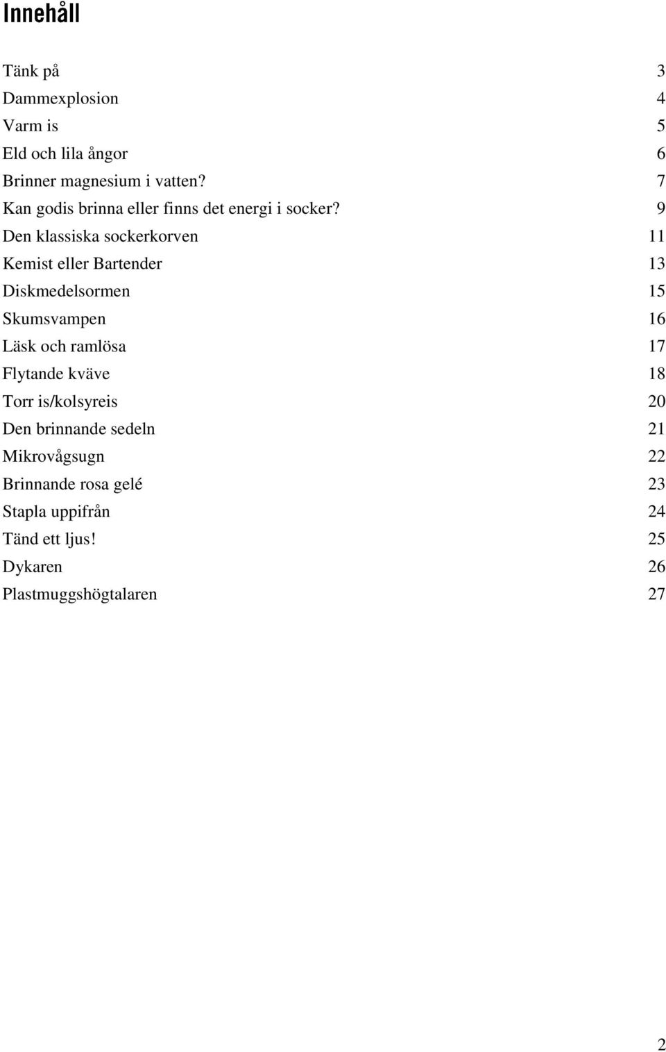 9 Den klassiska sockerkorven 11 Kemist eller Bartender 13 Diskmedelsormen 15 Skumsvampen 16 Läsk och