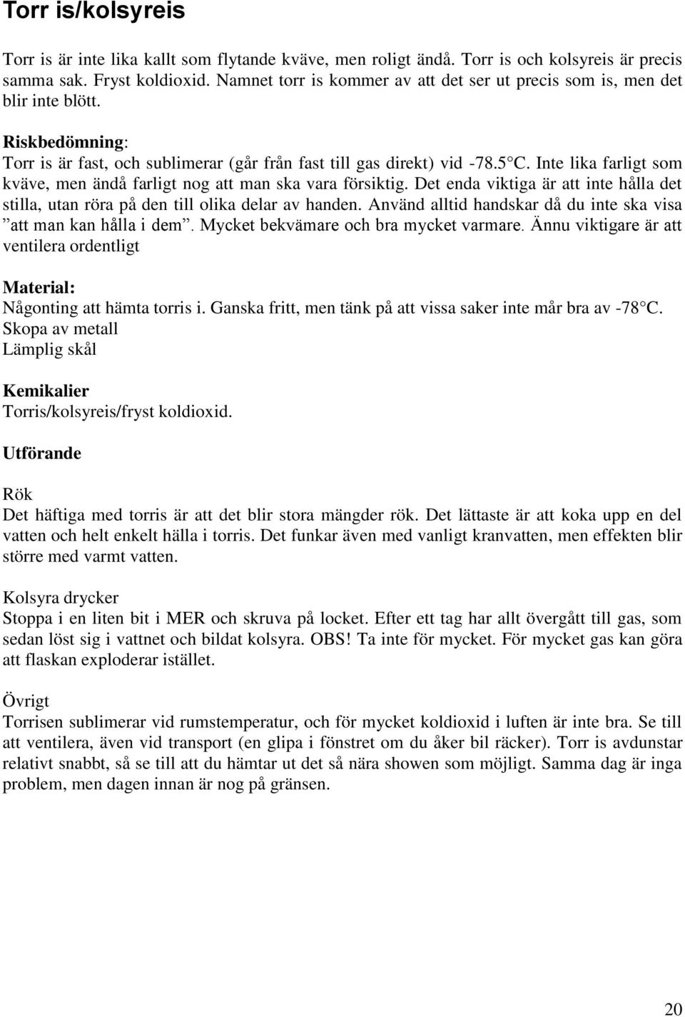 Inte lika farligt som kväve, men ändå farligt nog att man ska vara försiktig. Det enda viktiga är att inte hålla det stilla, utan röra på den till olika delar av handen.