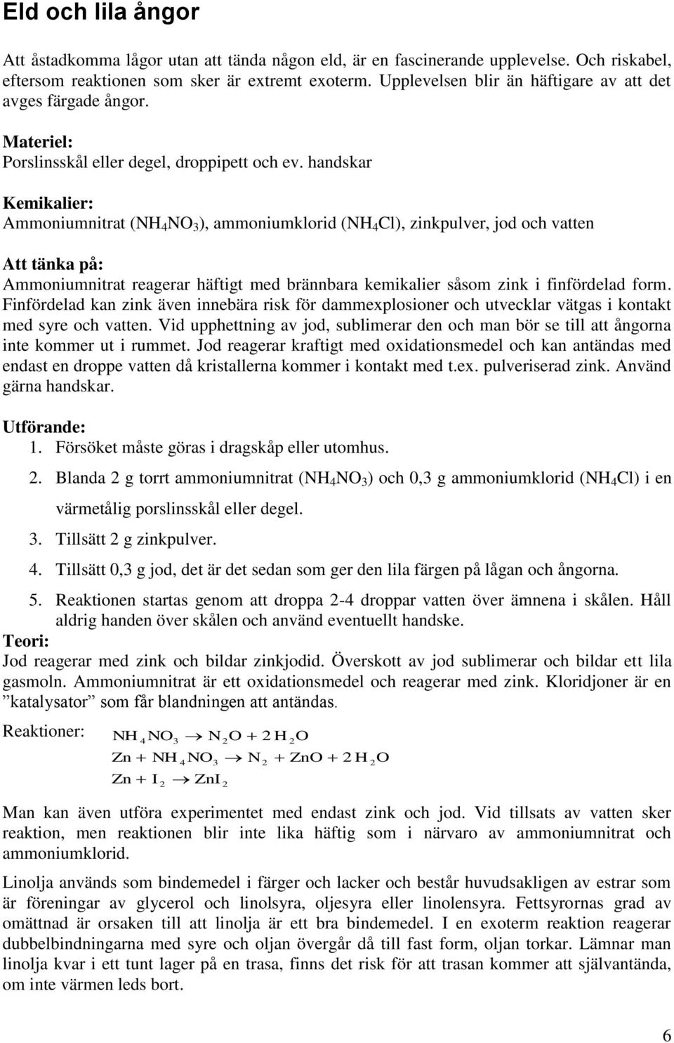 handskar Kemikalier: Ammoniumnitrat (NH 4 NO 3 ), ammoniumklorid (NH 4 Cl), zinkpulver, jod och vatten Att tänka på: Ammoniumnitrat reagerar häftigt med brännbara kemikalier såsom zink i finfördelad