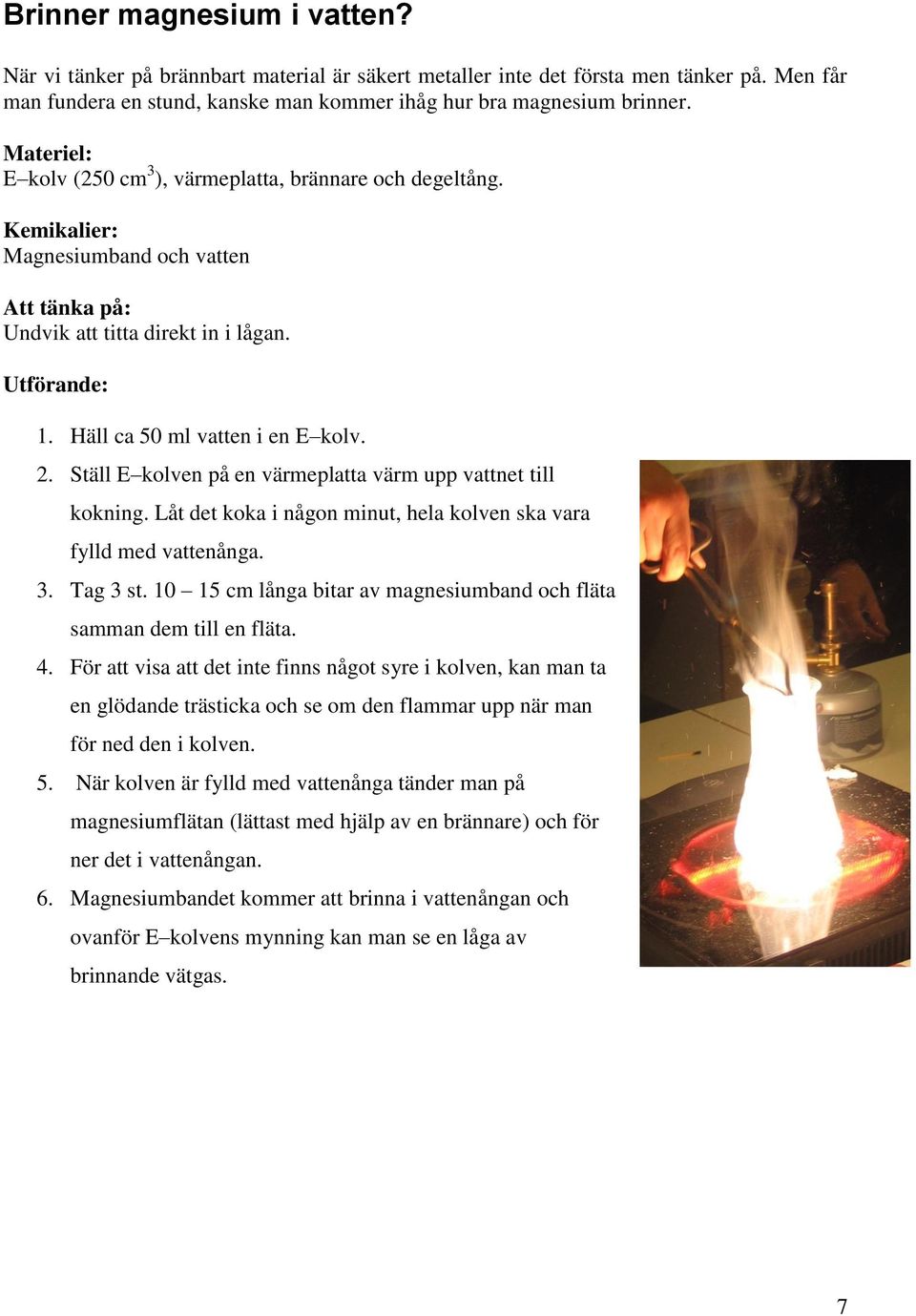 . Ställ E kolven på en värmeplatta värm upp vattnet till kokning. Låt det koka i någon minut, hela kolven ska vara fylld med vattenånga. 3. Tag 3 st.