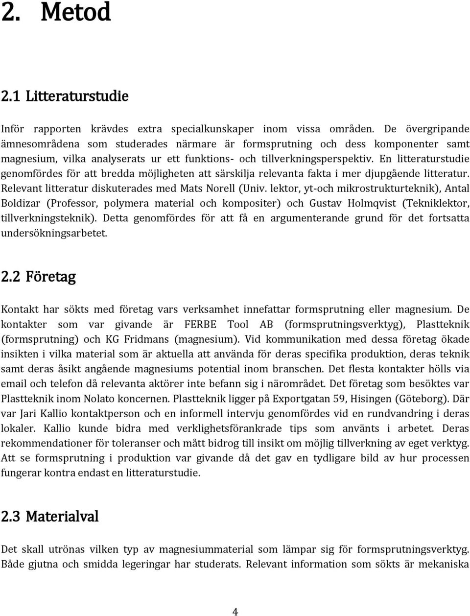 En litteraturstudie genomfördes för att bredda möjligheten att särskilja relevanta fakta i mer djupgående litteratur. Relevant litteratur diskuterades med Mats Norell (Univ.