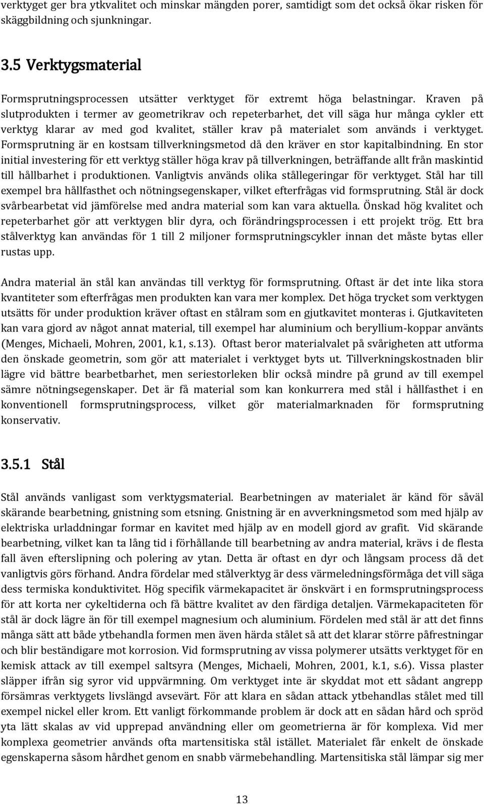 Kraven på slutprodukten i termer av geometrikrav och repeterbarhet, det vill säga hur många cykler ett verktyg klarar av med god kvalitet, ställer krav på materialet som används i verktyget.
