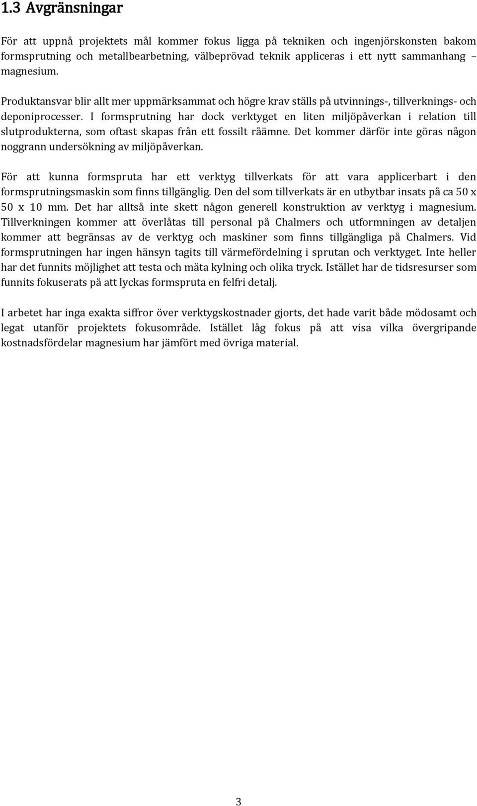 I formsprutning har dock verktyget en liten miljöpåverkan i relation till slutprodukterna, som oftast skapas från ett fossilt råämne.