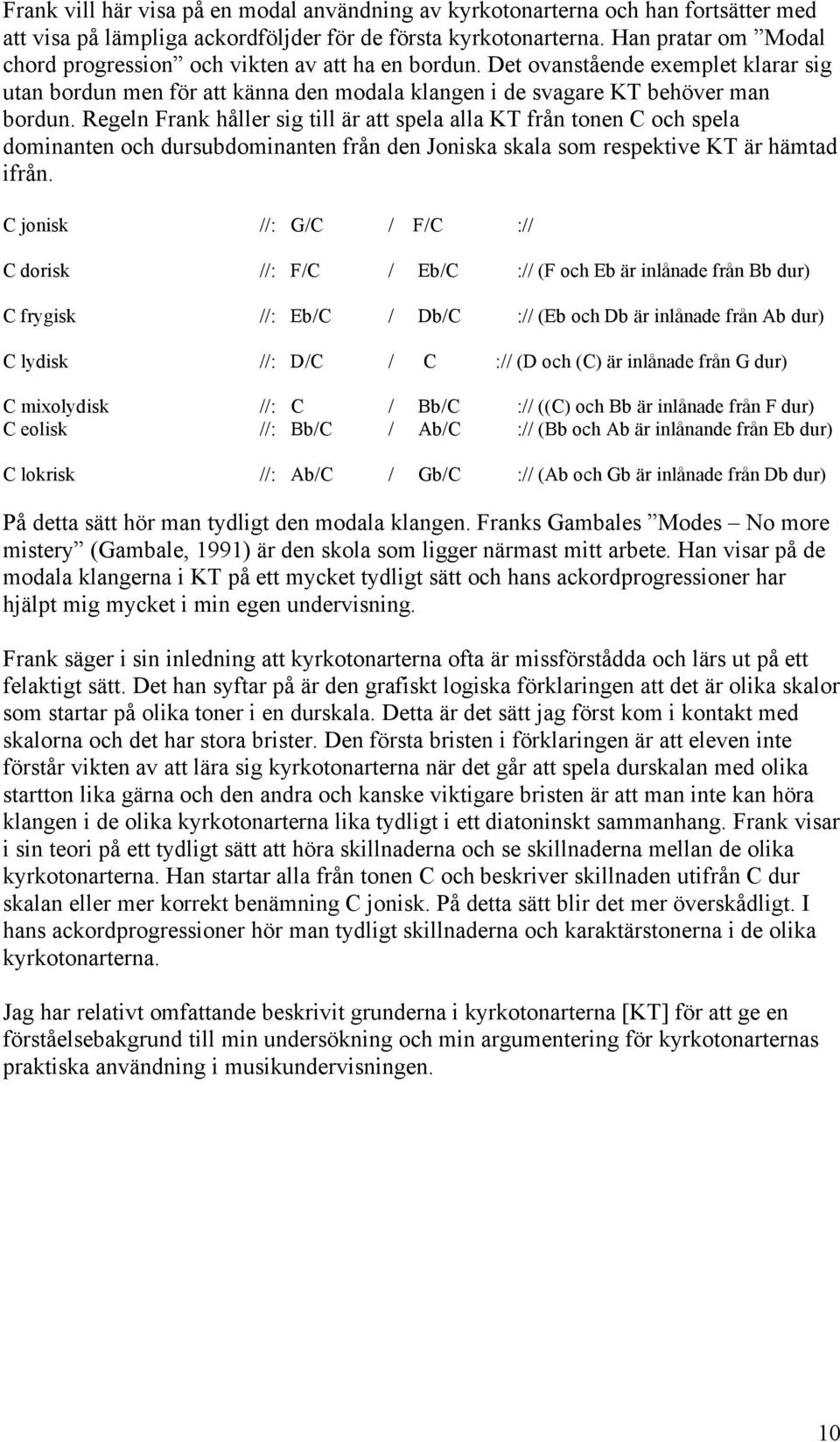 Regeln Frank håller sig till är att spela alla KT från tonen C och spela dominanten och dursubdominanten från den Joniska skala som respektive KT är hämtad ifrån.
