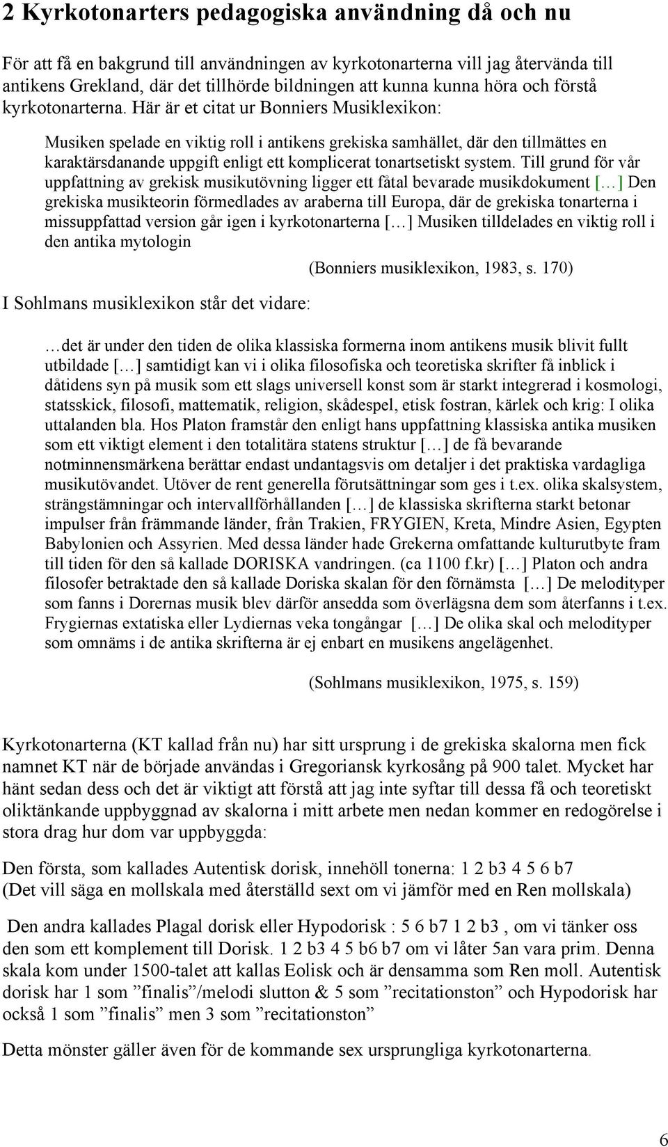 Här är et citat ur Bonniers Musiklexikon: Musiken spelade en viktig roll i antikens grekiska samhället, där den tillmättes en karaktärsdanande uppgift enligt ett komplicerat tonartsetiskt system.