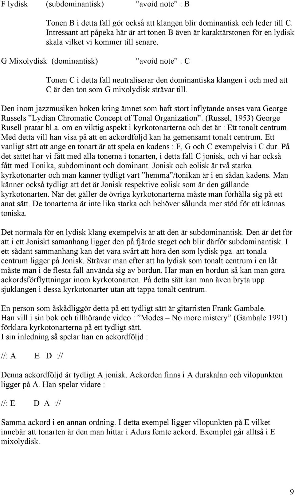 G Mixolydisk (dominantisk) avoid note : C Tonen C i detta fall neutraliserar den dominantiska klangen i och med att C är den ton som G mixolydisk strävar till.