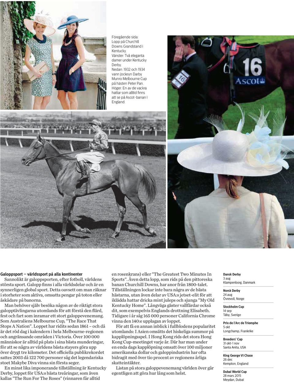 Galopp finns i alla världsdelar och är en synnerligen global sport. Detta oavsett om man räknar i storheter som aktiva, omsatta pengar på toton eller åskådare på banorna.