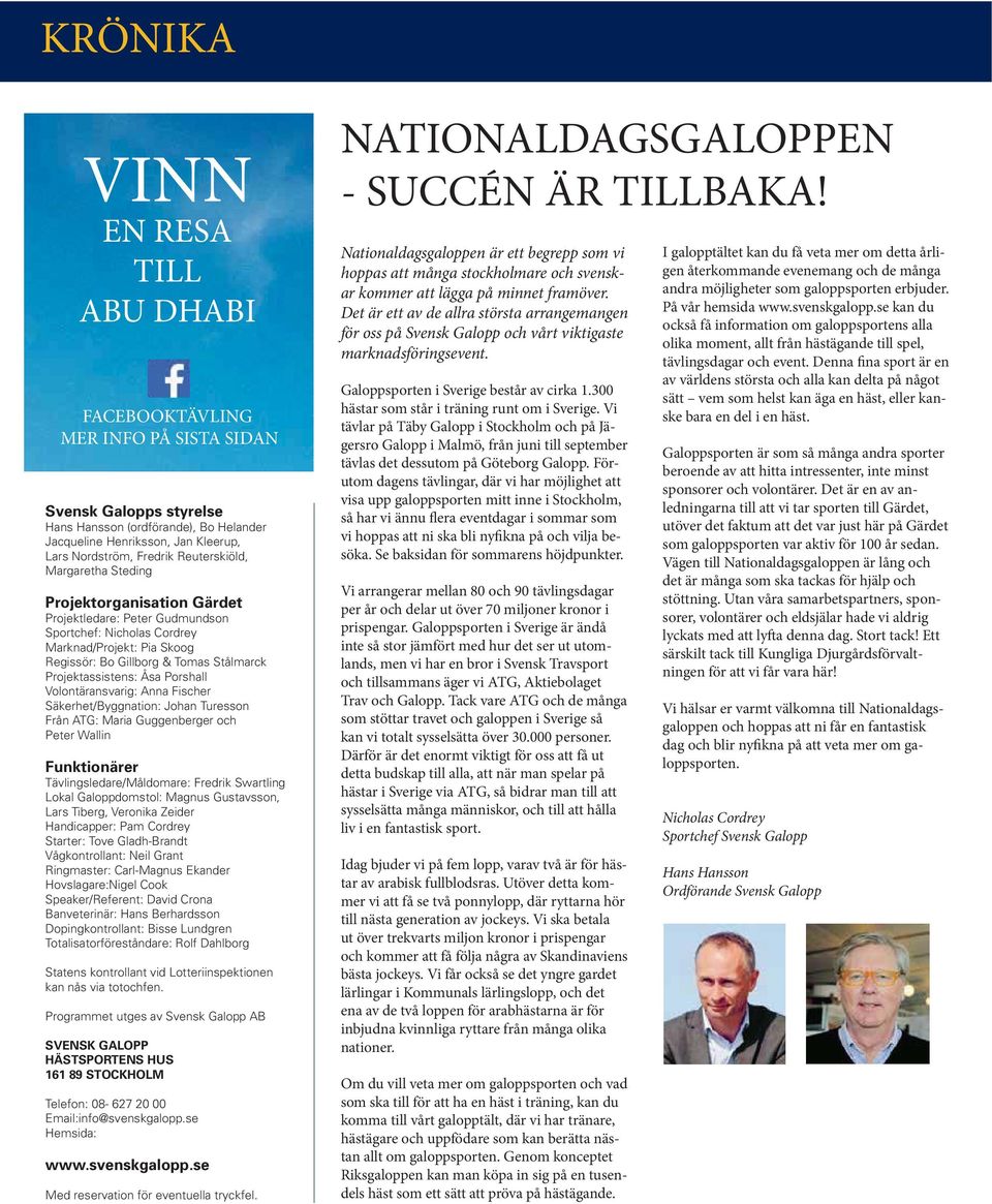 Projektassistens: Åsa Porshall Volontäransvarig: Anna Fischer Säkerhet/Byggnation: Johan Turesson Från ATG: Maria Guggenberger och Peter Wallin Funktionärer Tävlingsledare/Måldomare: Fredrik
