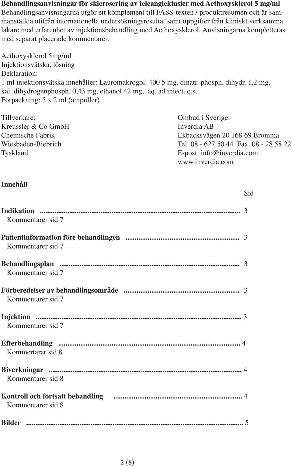 Anvisningarna kompletteras med separat placerade kommentarer. Aethoxysklerol 5mg/ml Injektionsvätska, lösning Deklaration: 1 ml injektionsvätska innehåller: Lauromakrogol. 400 5 mg, dinatr. phosph.