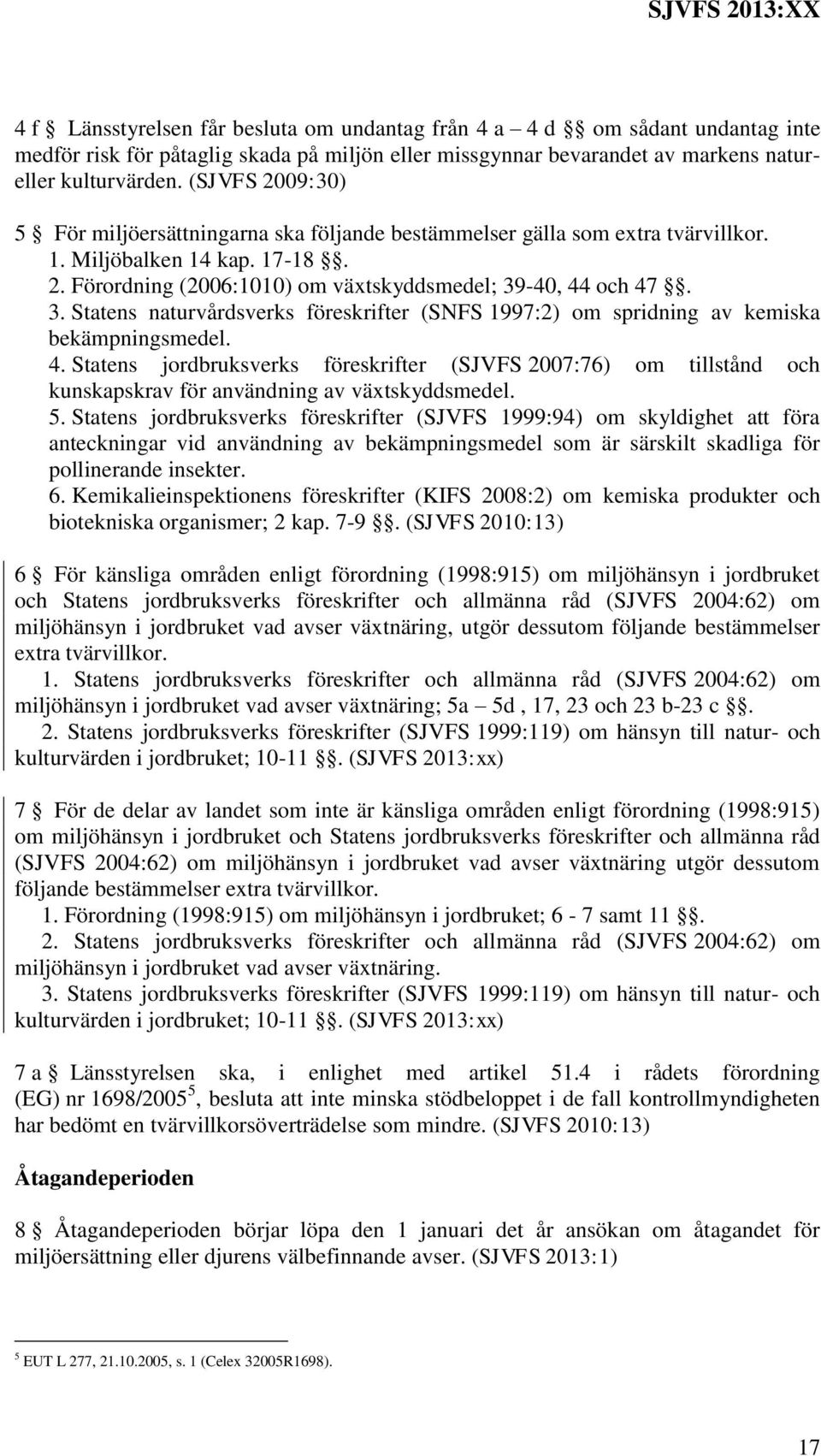 -40, 44 och 47. 3. Statens naturvårdsverks föreskrifter (SNFS 1997:2) om spridning av kemiska bekämpningsmedel. 4. Statens jordbruksverks föreskrifter (SJVFS 2007:76) om tillstånd och kunskapskrav för användning av växtskyddsmedel.