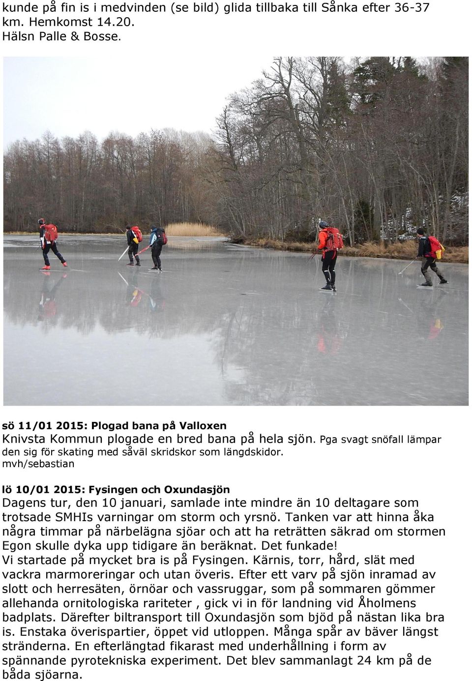 mvh/sebastian lö 10/01 2015: Fysingen och Oxundasjön Dagens tur, den 10 januari, samlade inte mindre än 10 deltagare som trotsade SMHIs varningar om storm och yrsnö.