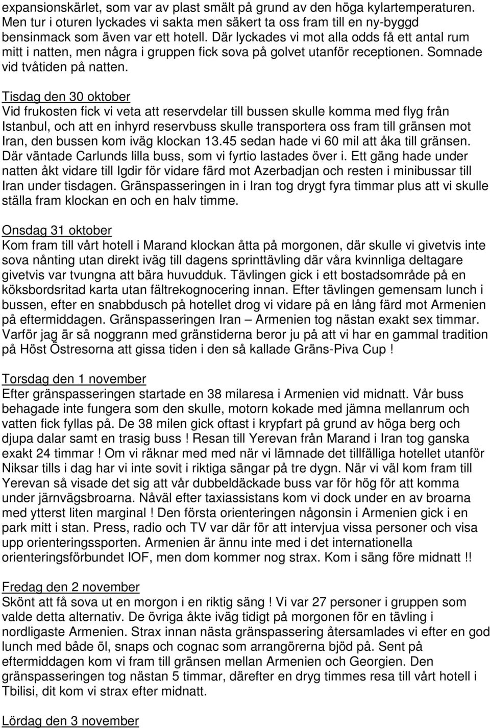 Tisdag den 30 oktober Vid frukosten fick vi veta att reservdelar till bussen skulle komma med flyg från Istanbul, och att en inhyrd reservbuss skulle transportera oss fram till gränsen mot Iran, den