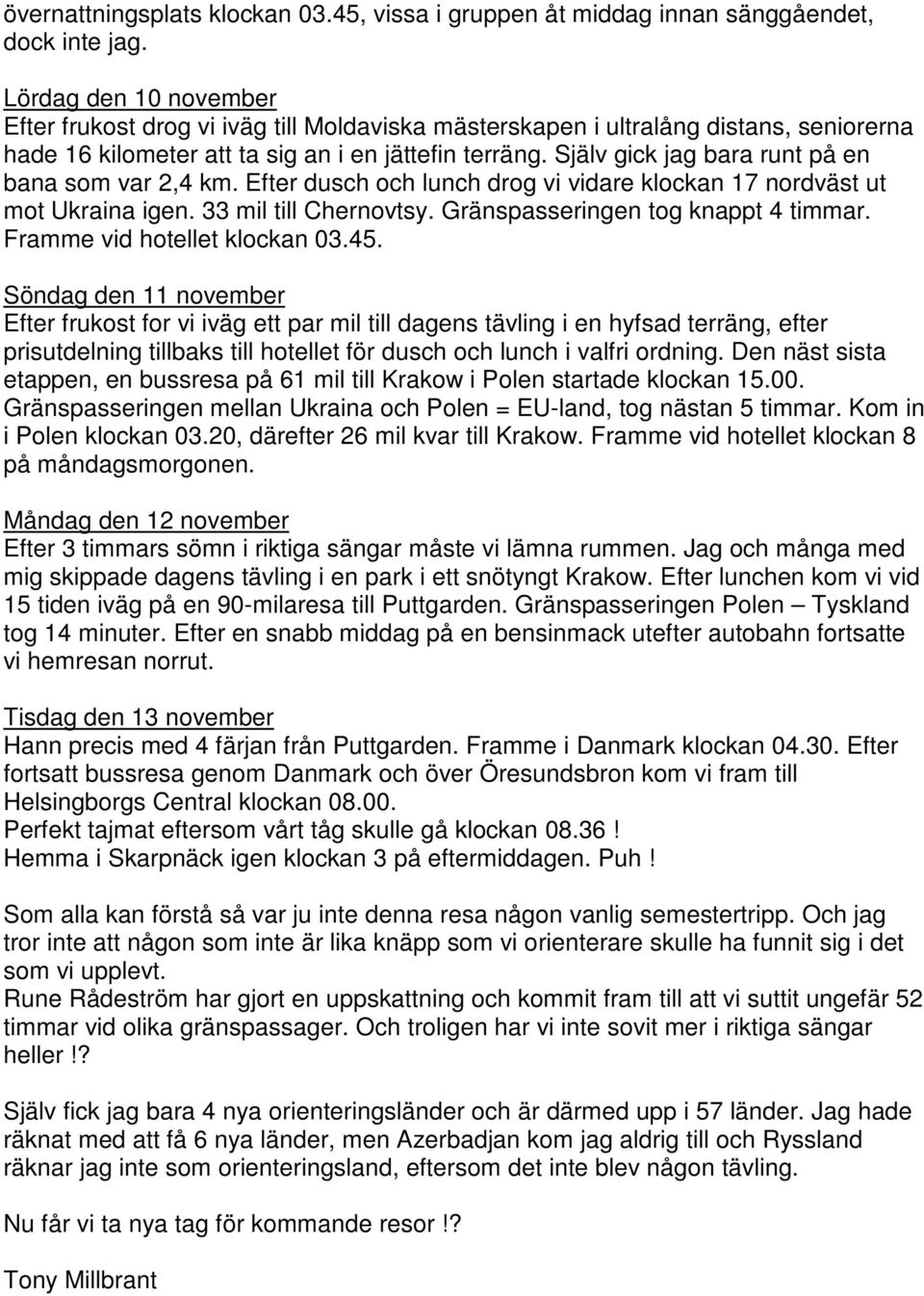 Själv gick jag bara runt på en bana som var 2,4 km. Efter dusch och lunch drog vi vidare klockan 17 nordväst ut mot Ukraina igen. 33 mil till Chernovtsy. Gränspasseringen tog knappt 4 timmar.