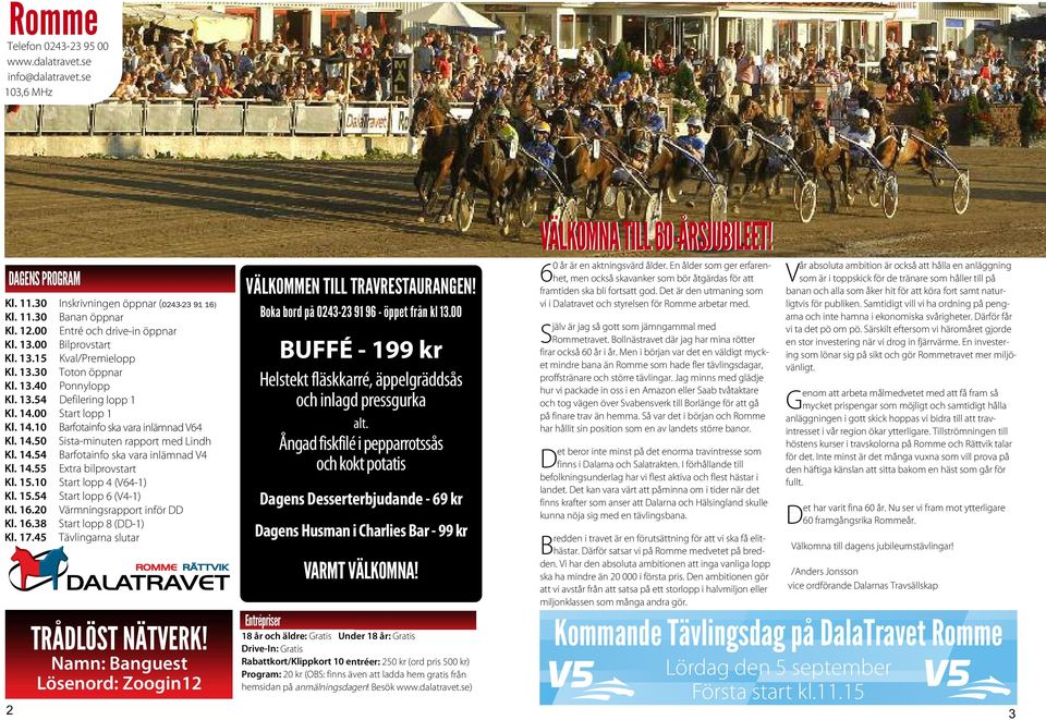 14.54 Barfotainfo ska vara inlämnad V4 Kl. 14.55 Extra bilprovstart Kl. 15.10 Start lopp 4 (V64-1) Kl. 15.54 Start lopp 6 (V4-1) Kl. 16.0 Värmningsrapport inför DD Kl. 16.38 Start lopp 8 (DD-1) Kl.