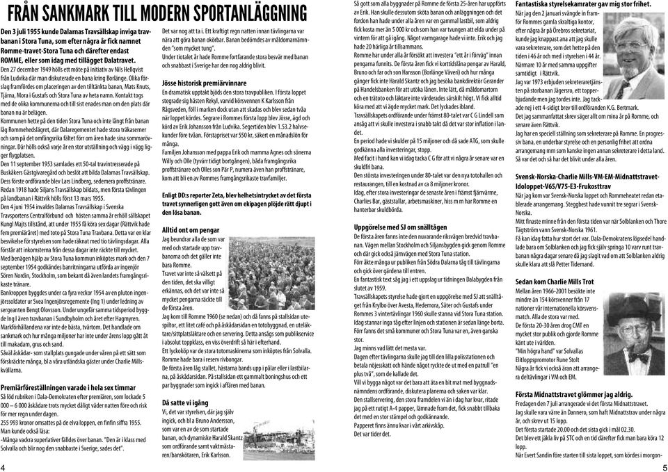 Olika förslag framfördes om placeringen av den tilltänkta banan, Mats Knuts, Tjärna, Mora i Gustafs och Stora Tuna av heta namn.