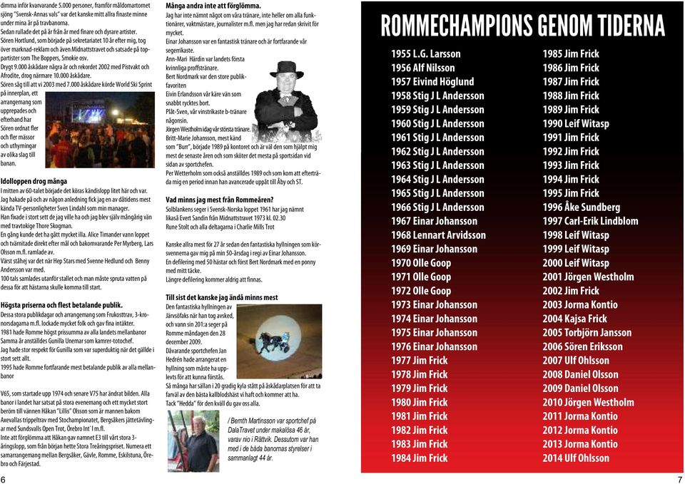 Sören ortlund, som började på sekretariatet 10 år efter mig, tog över marknad-reklam och även Midnattstravet och satsade på toppartister som The Boppers, Smokie osv. Drygt 9.
