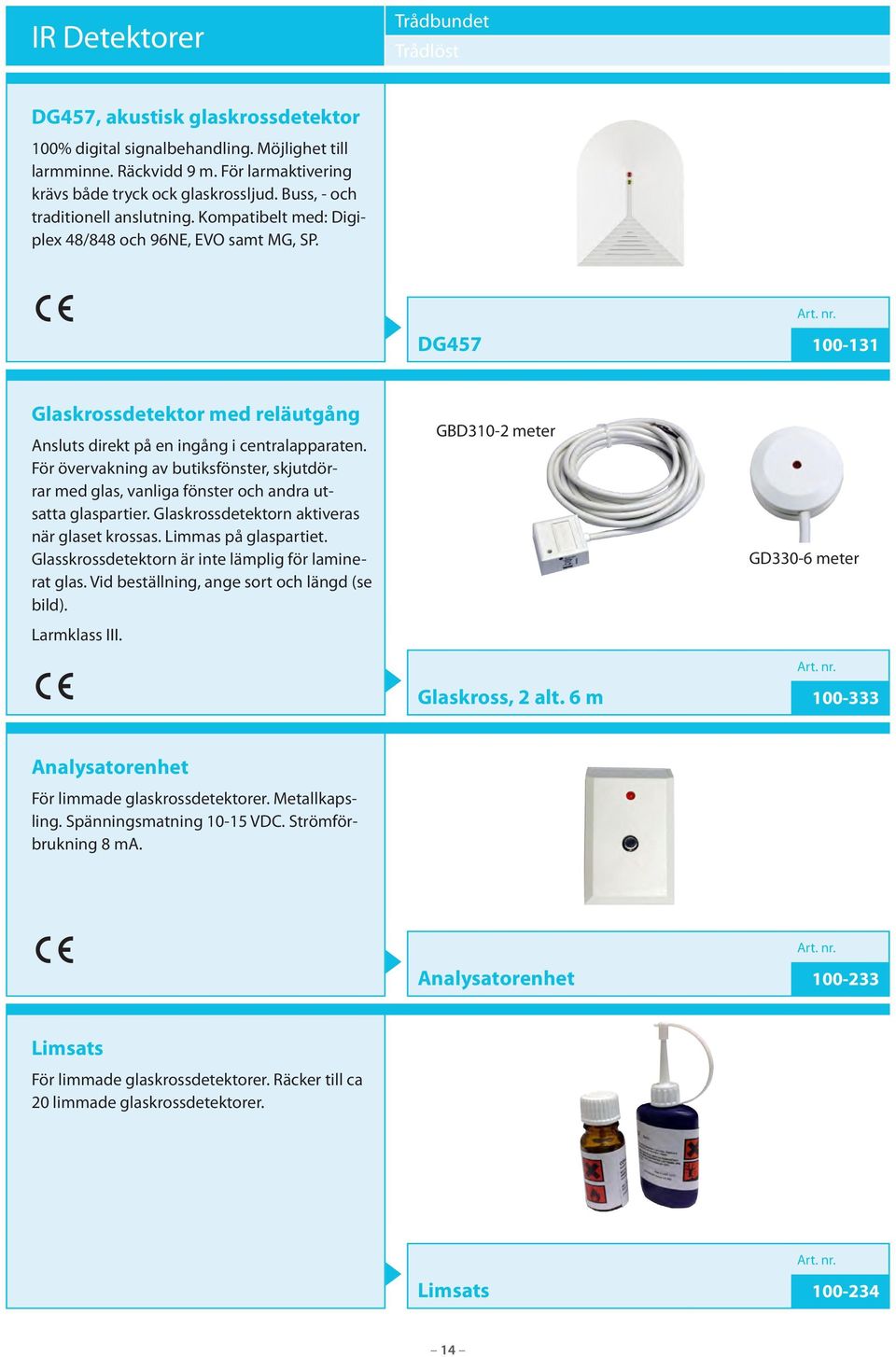 För övervakning av butiksfönster, skjutdörrar med glas, vanliga fönster och andra utsatta glaspartier. Glaskrossdetektorn aktiveras när glaset krossas. Limmas på glaspartiet.