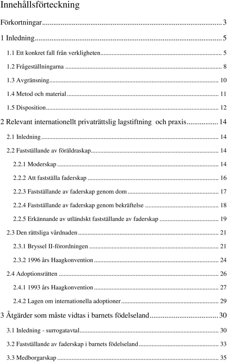 2.3 Fastställande av faderskap genom dom... 17 2.2.4 Fastställande av faderskap genom bekräftelse... 18 2.2.5 Erkännande av utländskt fastställande av faderskap... 19 2.3 Den rättsliga vårdnaden.