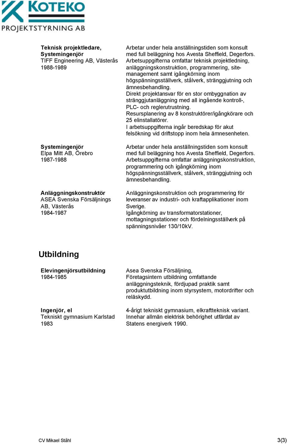 Arbetsuppgifterna omfattar teknisk projektledning, samt igångkörning inom Direkt projektansvar för en stor ombyggnation av stränggjutanläggning med all ingående kontroll-, PLC- och reglerutrustning.