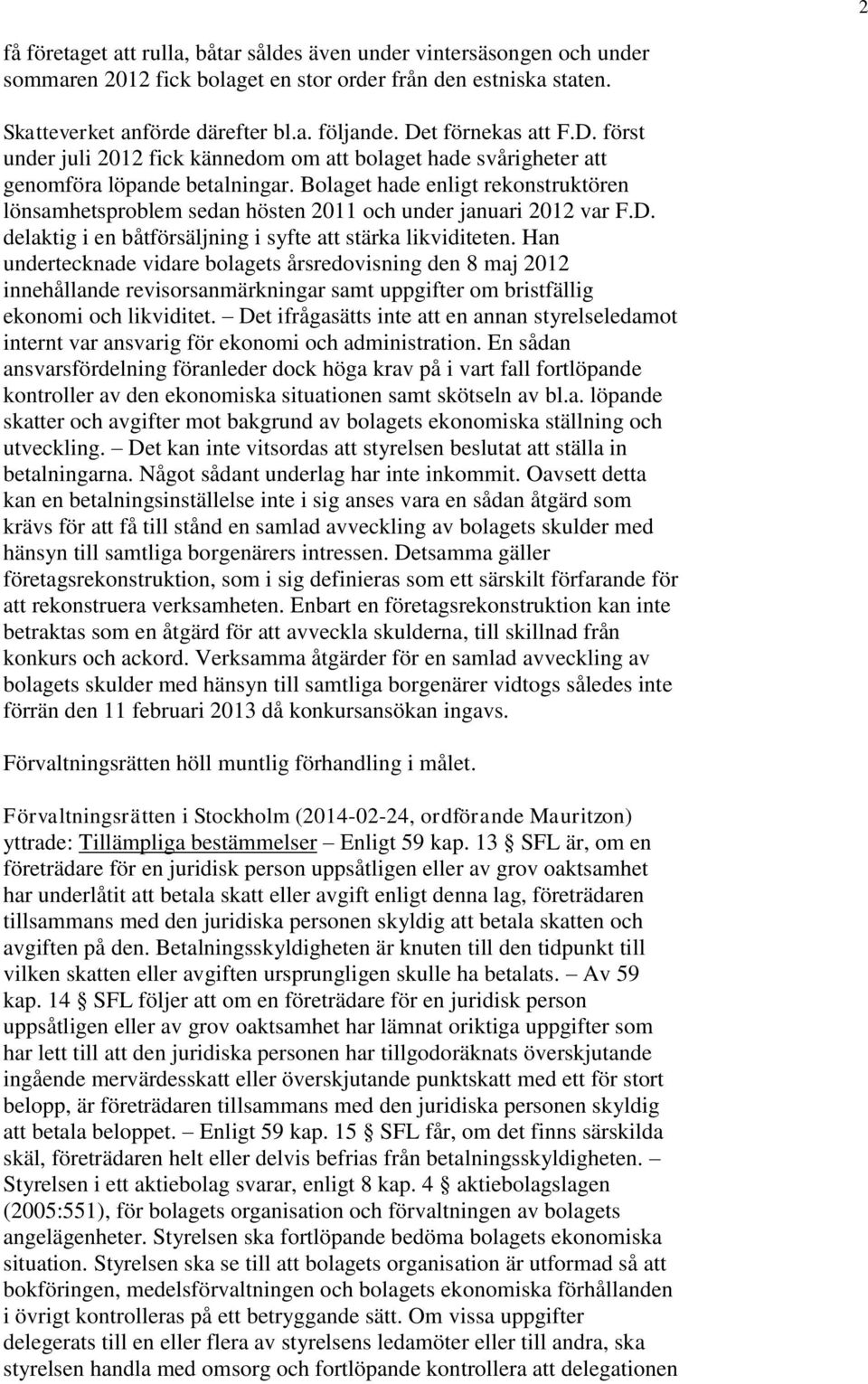 Bolaget hade enligt rekonstruktören lönsamhetsproblem sedan hösten 2011 och under januari 2012 var F.D. delaktig i en båtförsäljning i syfte att stärka likviditeten.