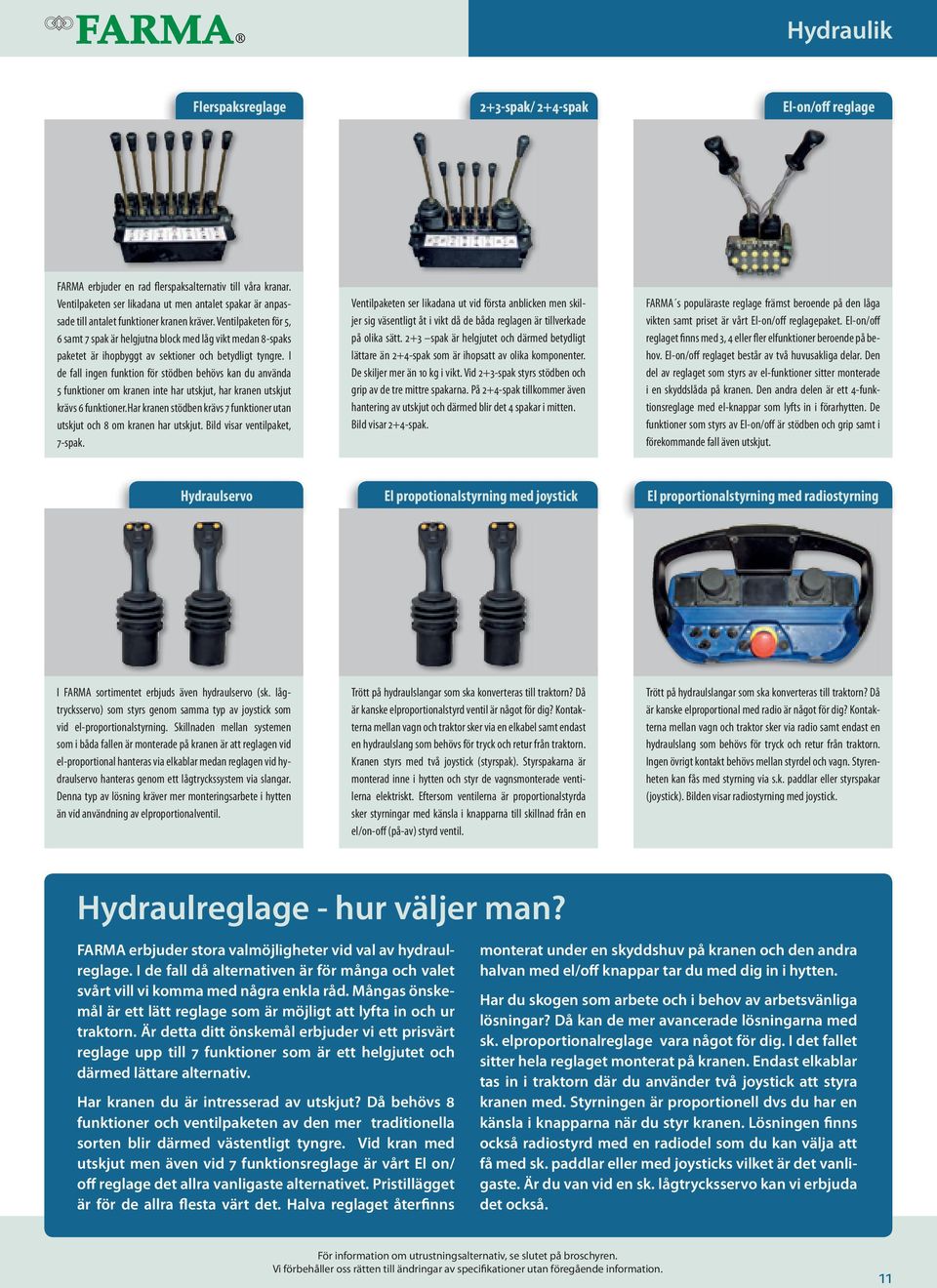 Ventilpaketen för 5, 6 samt 7 spak är helgjutna block med låg vikt medan 8-spaks paketet är ihopbyggt av sektioner och betydligt tyngre.