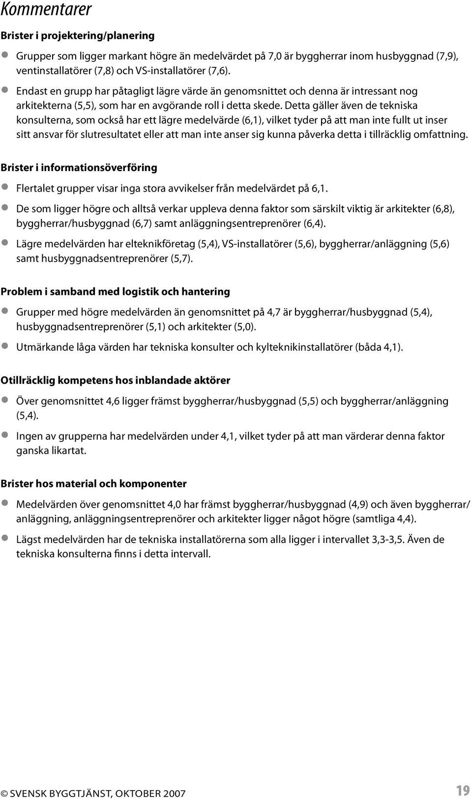 Detta gäller även de tekniska konsulterna, som också har ett lägre medelvärde (6,1), vilket tyder på att man inte fullt ut inser sitt ansvar för slutresultatet eller att man inte anser sig kunna