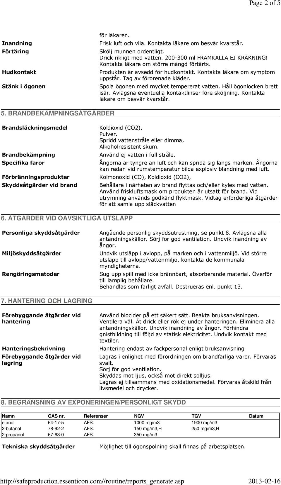 Spola ögonen med mycket tempererat vatten. Håll ögonlocken brett isär. Avlägsna eventuella kontaktlinser före sköljning. Kontakta läkare om besvär kvarstår. 5.