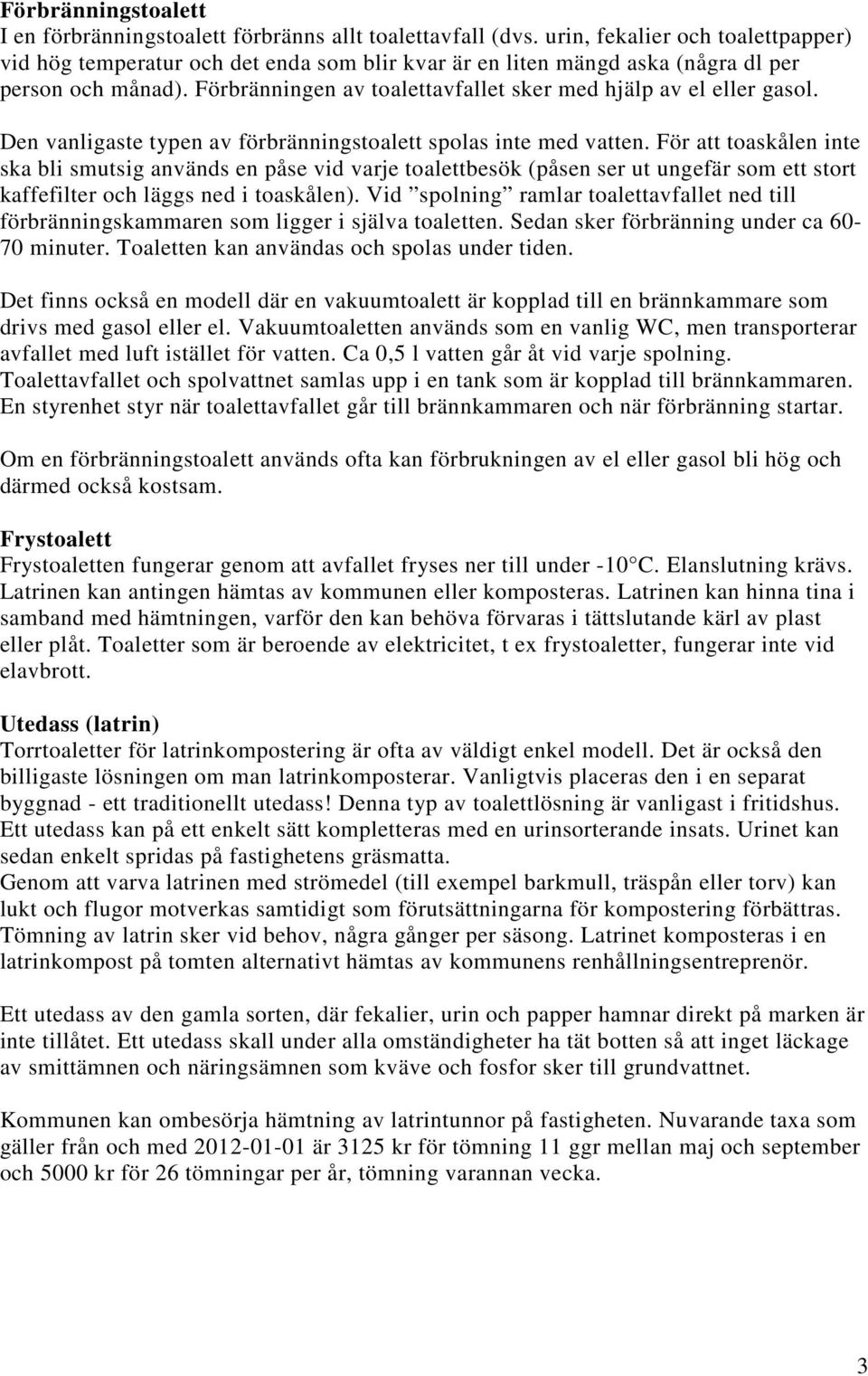 Förbränningen av toalettavfallet sker med hjälp av el eller gasol. Den vanligaste typen av förbränningstoalett spolas inte med vatten.