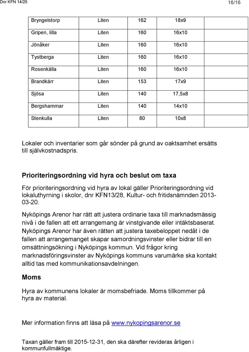 Prioriteringsordning vid hyra och beslut om taxa För prioriteringsordning vid hyra av lokal gäller Prioriteringsordning vid lokaluthyrning i skolor, dnr KFN13/28, Kultur- och fritidsnämnden